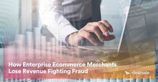 How Enterprise Ecommerce Merchants Lose Revenue Fighting Fraud