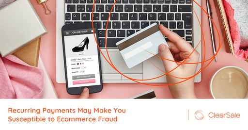 Recurring Payments May Make You Susceptible to Ecommerce Fraud