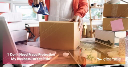 “I Don’t Need Fraud Protection — My Business Isn’t at Risk!”