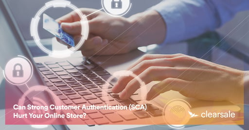 Can Strong Customer Authentication (SCA) Hurt Your Online Store?