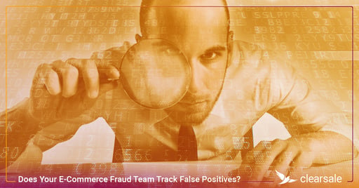 Does Your E-Commerce Fraud Team Track False Positives?