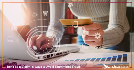 Don’t Be a Victim: 6 Ways to Avoid Ecommerce Fraud