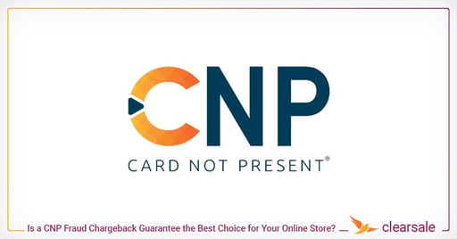 Is a CNP Fraud Chargeback Guarantee the Best Choice for Your Online Store?