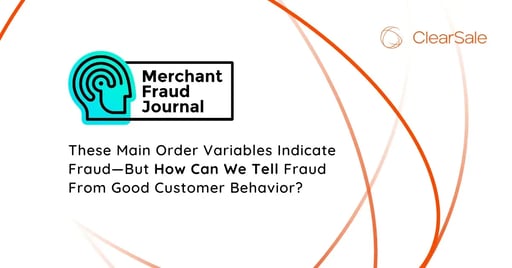 These Main Order Variables Indicate Fraud-But How Can We Tell Fraud From Good Customer Behavior?