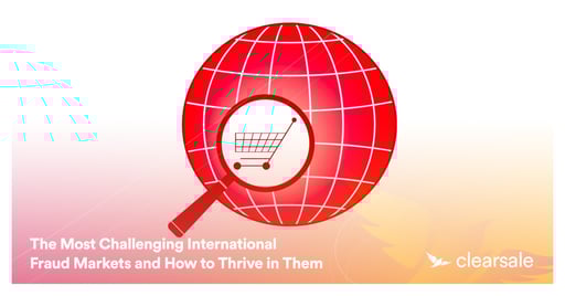 The Most Challenging International Fraud Markets and How to Thrive in Them