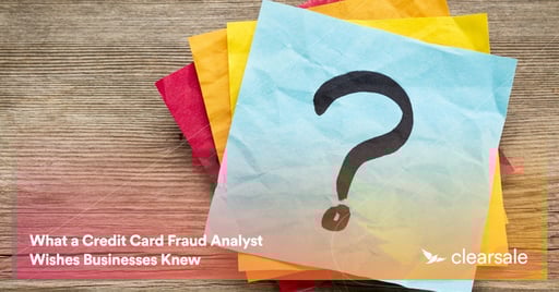What a Credit Card Fraud Analyst Wishes Businesses Knew