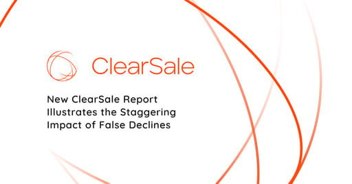 New ClearSale Report Illustrates the Staggering Impact of False Declines