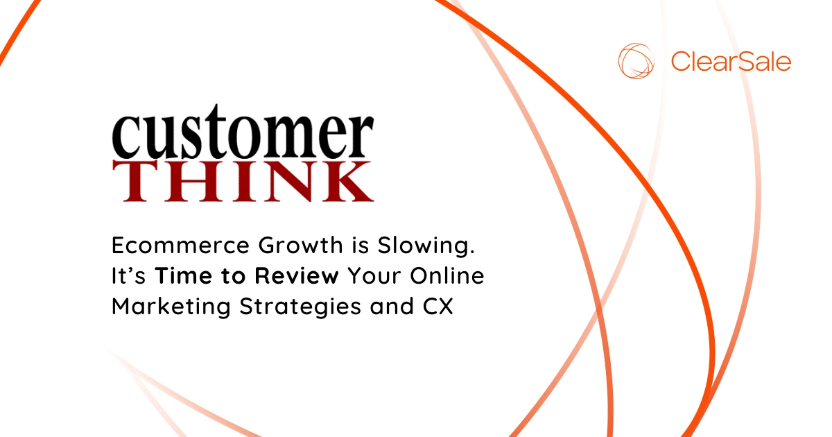 Customer Think - Ecommerce Growth is Slowing. It’s Time to Review Your Online Marketing Strategies and CX
