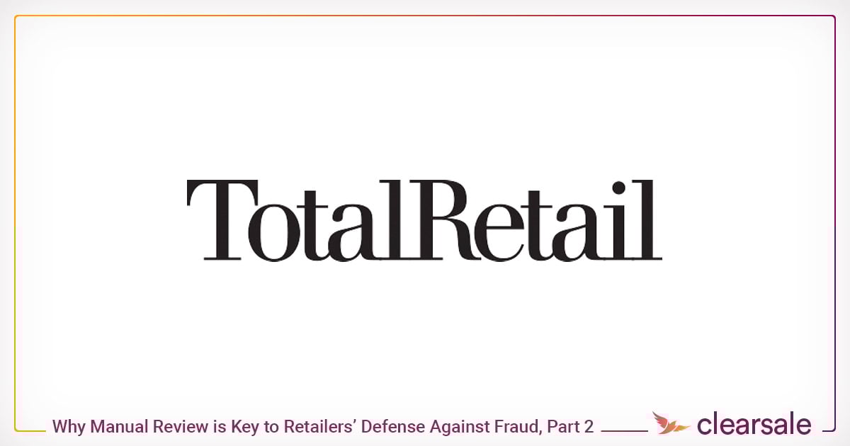 total_retail_Why_Manual_Review_is_Key_to_Retailers_Defense_Against_Fraud_Part_2_Blog